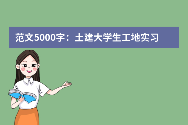 范文5000字：土建大学生工地实习报告 施工员顶岗实习总结